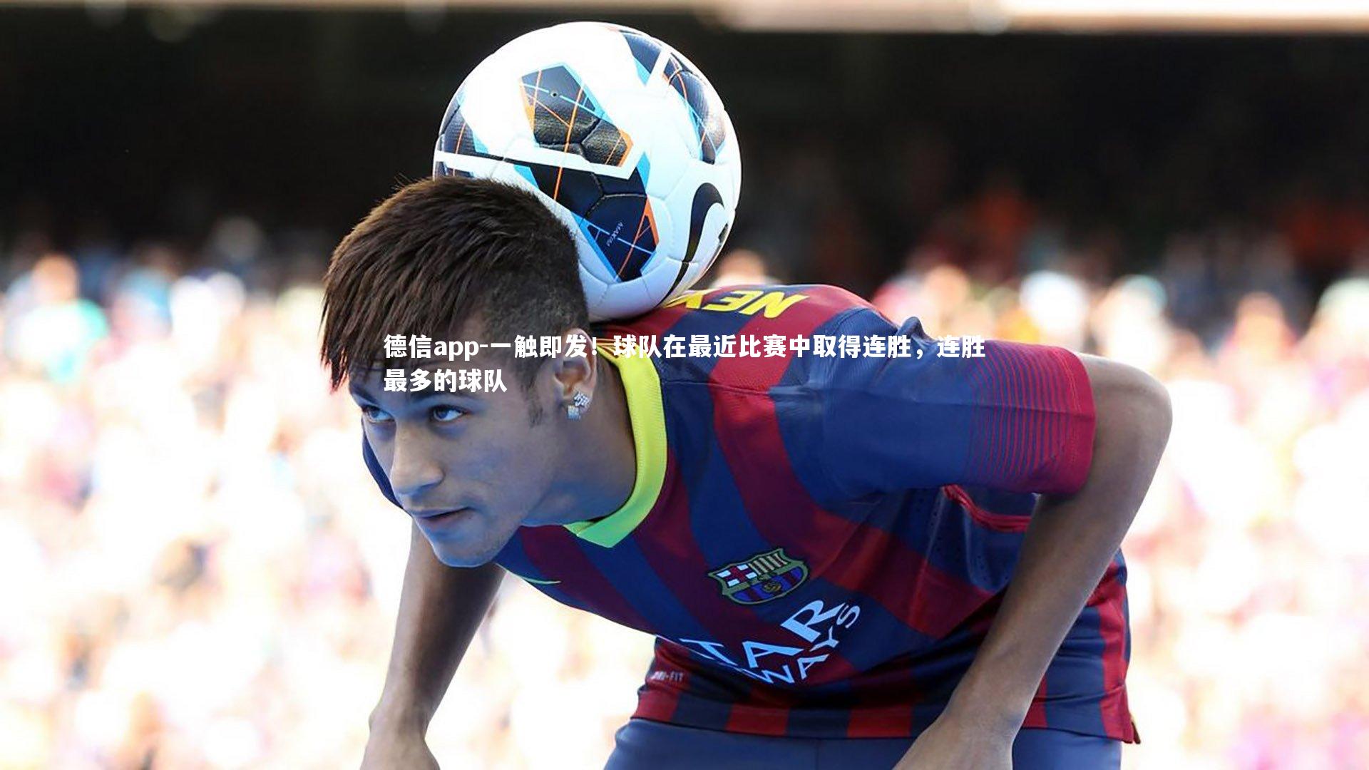 德信app-一触即发！球队在最近比赛中取得连胜，连胜最多的球队