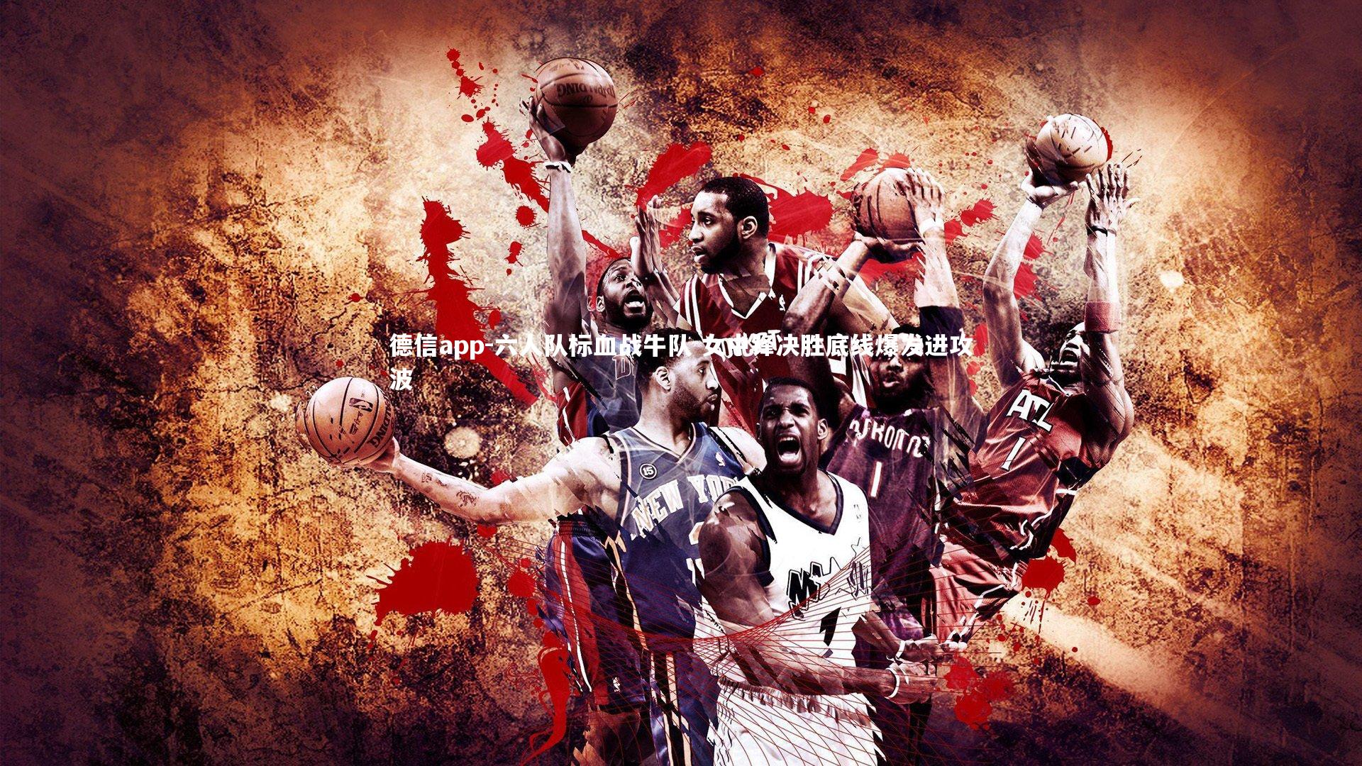 六人队标血战牛队 女中锋决胜底线爆发进攻波