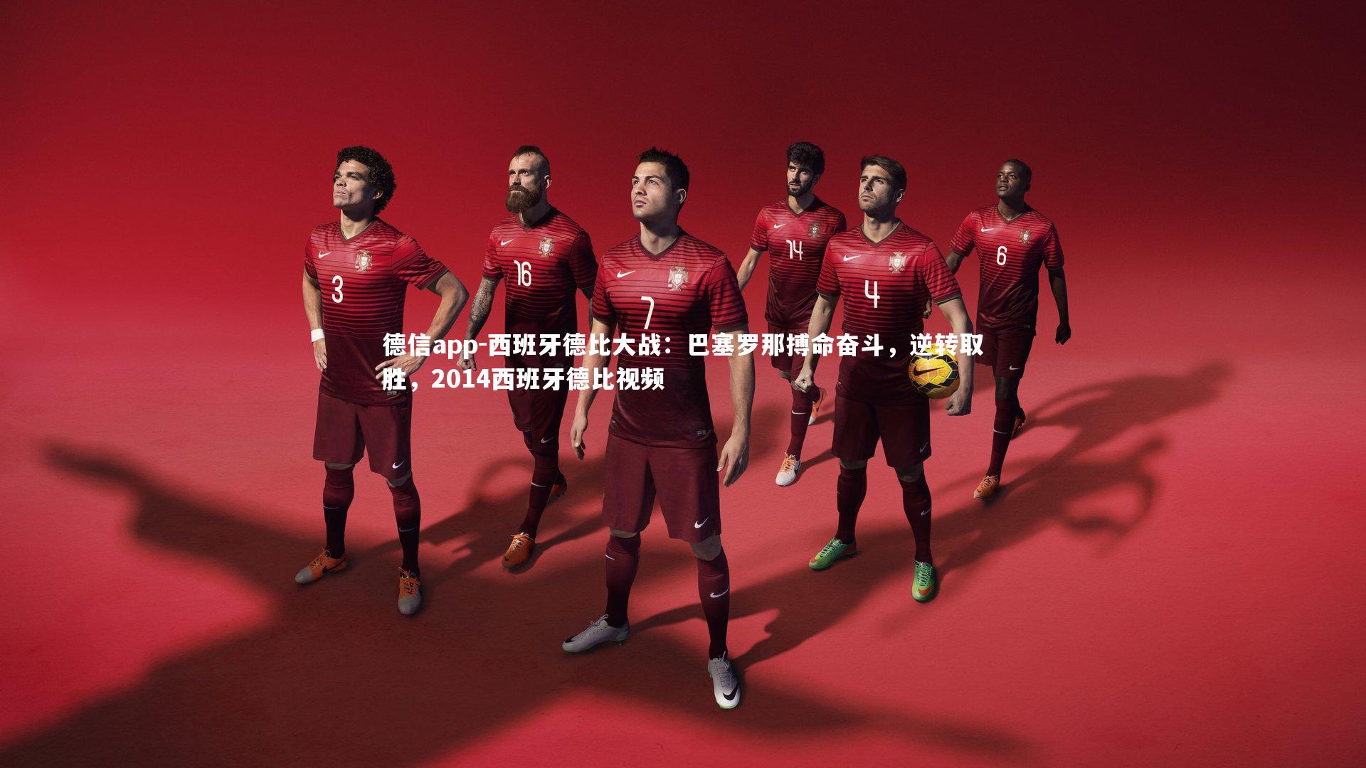 德信app-西班牙德比大战：巴塞罗那搏命奋斗，逆转取胜，2014西班牙德比视频