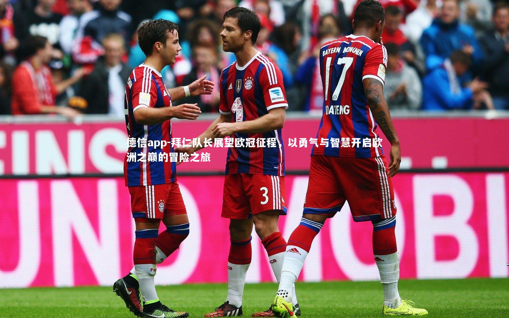 德信app-拜仁队长展望欧冠征程，以勇气与智慧开启欧洲之巅的冒险之旅