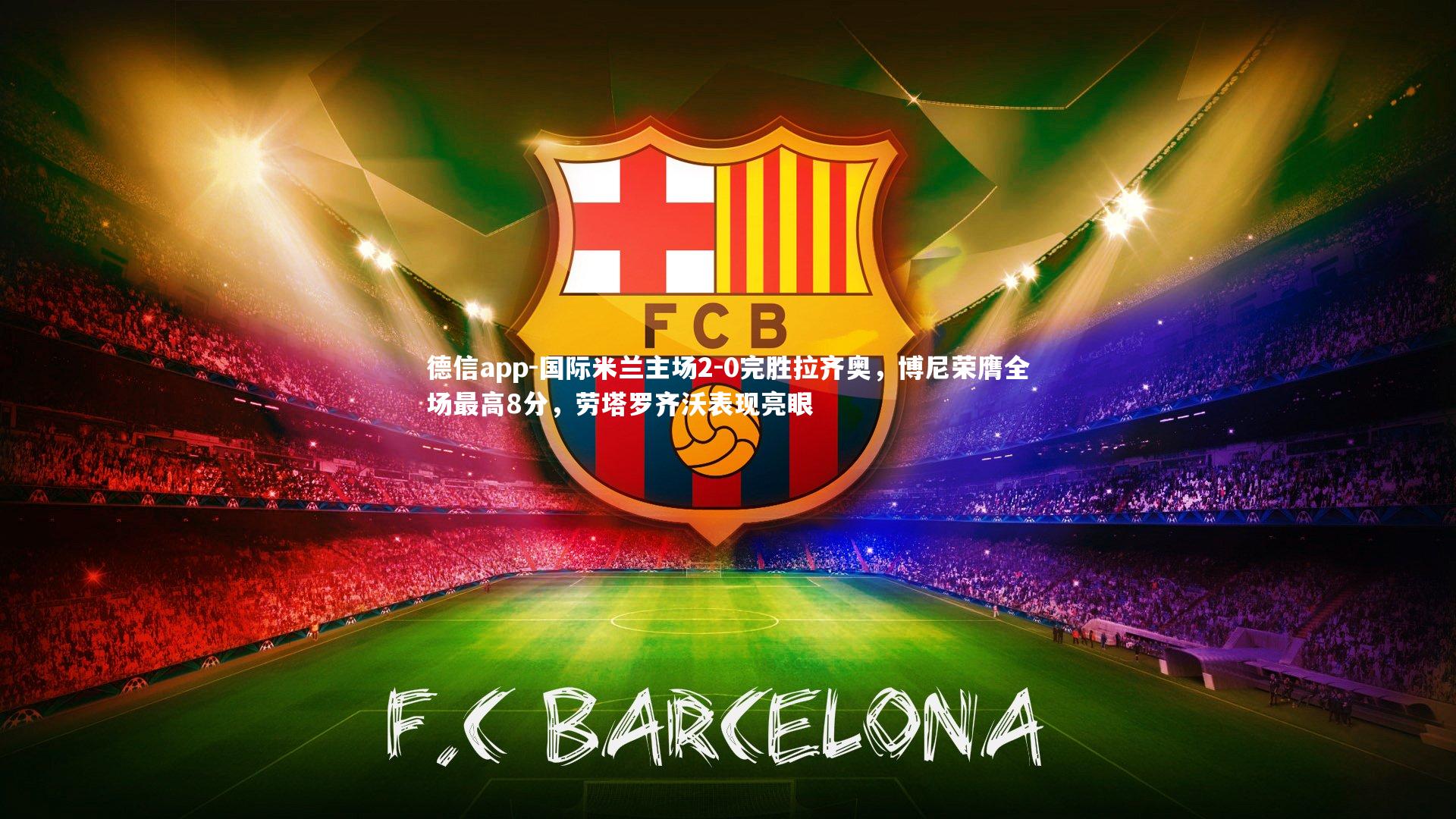 德信app-国际米兰主场2-0完胜拉齐奥，博尼荣膺全场最高8分，劳塔罗齐沃表现亮眼